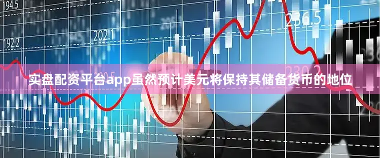实盘配资平台app虽然预计美元将保持其储备货币的地位