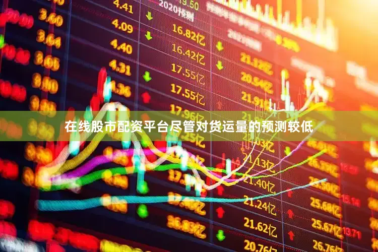 在线股市配资平台尽管对货运量的预测较低
