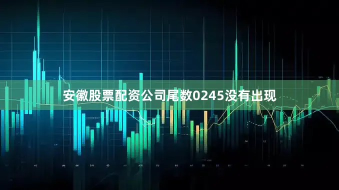 安徽股票配资公司尾数0245没有出现