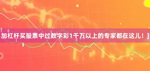 加杠杆买股票中过数字彩1千万以上的专家都在这儿！]