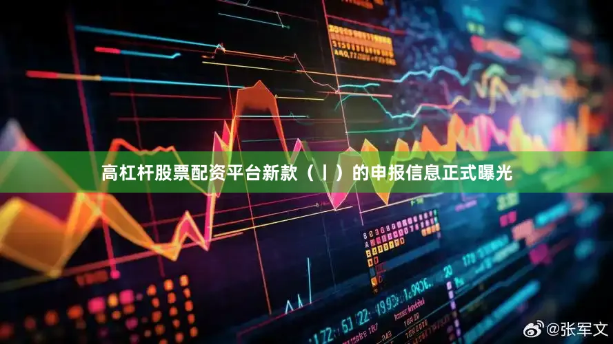 高杠杆股票配资平台新款（丨）的申报信息正式曝光