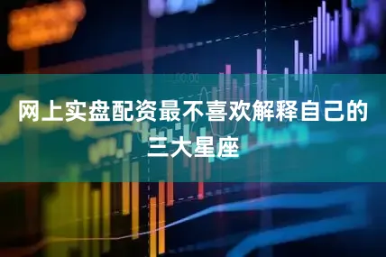 网上实盘配资最不喜欢解释自己的三大星座