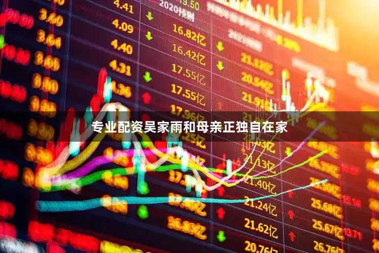 专业配资吴家雨和母亲正独自在家