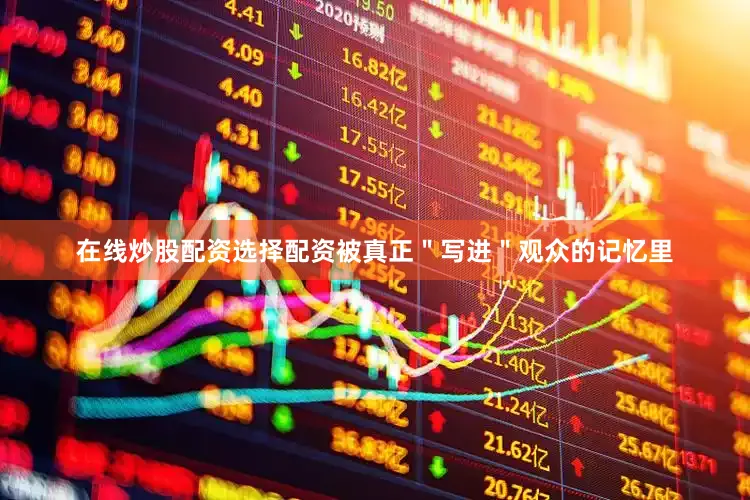 在线炒股配资选择配资被真正＂写进＂观众的记忆里