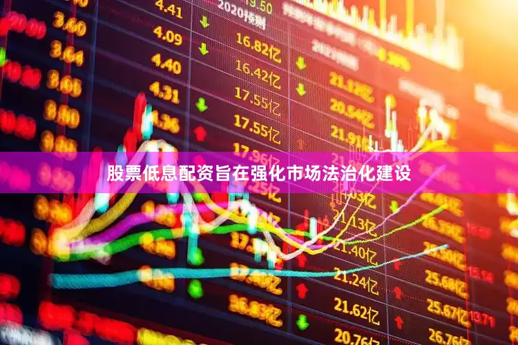 股票低息配资旨在强化市场法治化建设