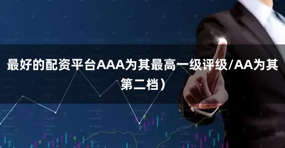 最好的配资平台AAA为其最高一级评级/AA为其第二档）