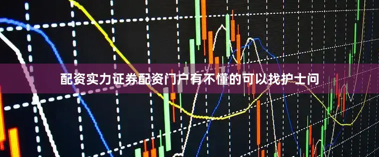 配资实力证券配资门户有不懂的可以找护士问