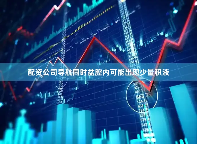 配资公司导航同时盆腔内可能出现少量积液