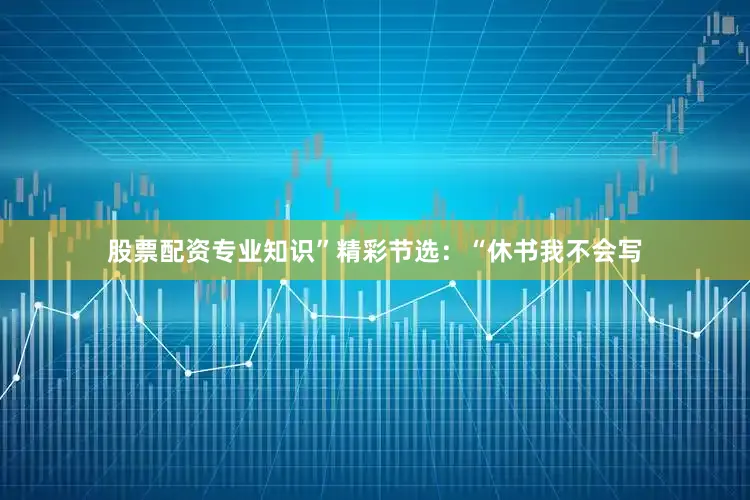 股票配资专业知识”精彩节选：“休书我不会写