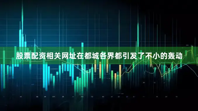 股票配资相关网址在都城各界都引发了不小的轰动