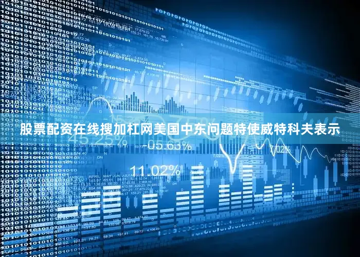 股票配资在线搜加杠网美国中东问题特使威特科夫表示