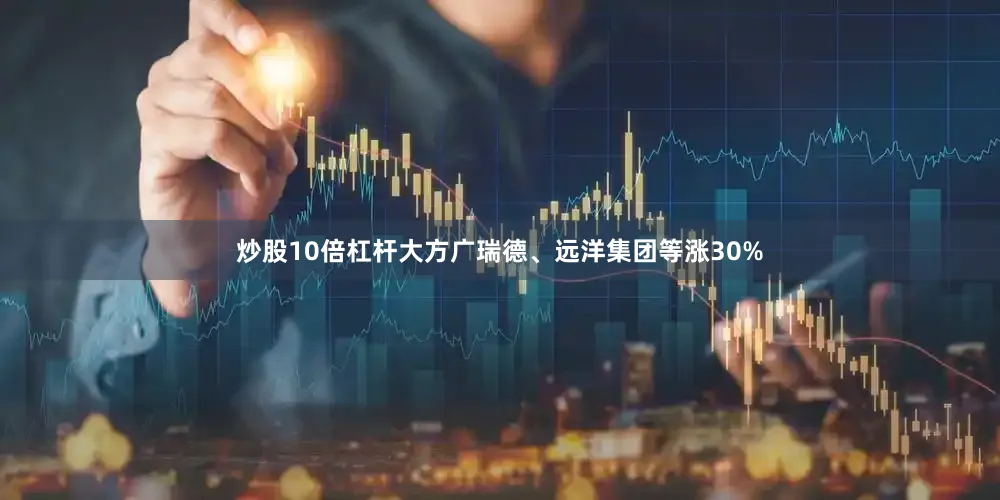 炒股10倍杠杆大方广瑞德、远洋集团等涨30%
