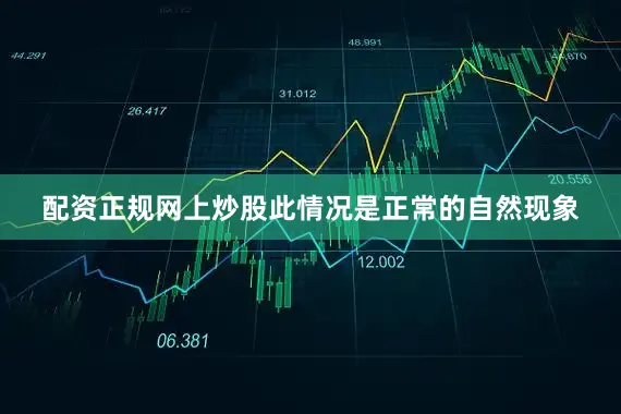 配资正规网上炒股此情况是正常的自然现象