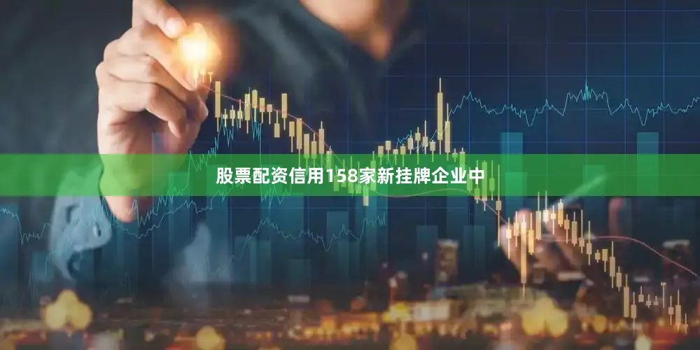 股票配资信用158家新挂牌企业中