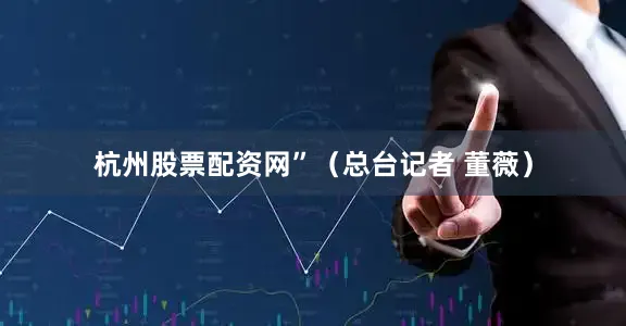 杭州股票配资网”（总台记者 董薇）