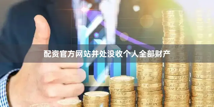 配资官方网站并处没收个人全部财产