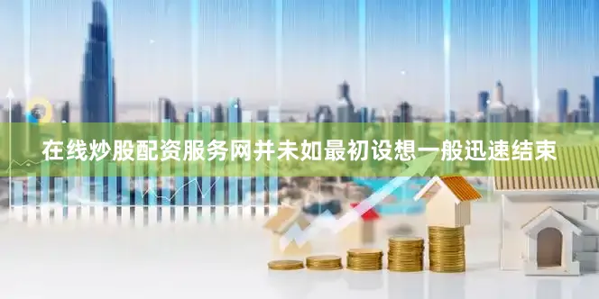 在线炒股配资服务网并未如最初设想一般迅速结束