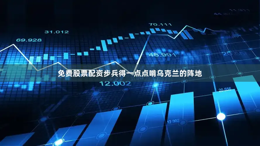 免费股票配资步兵得一点点啃乌克兰的阵地