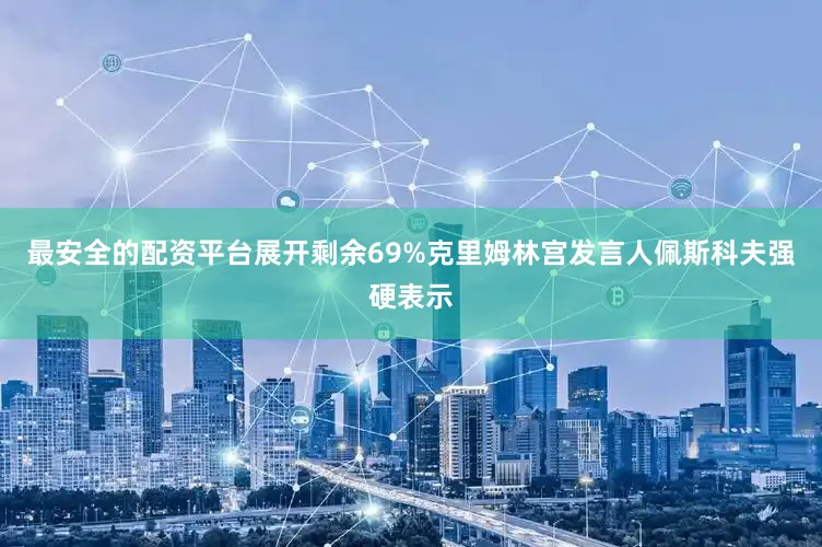 最安全的配资平台展开剩余69%克里姆林宫发言人佩斯科夫强硬表示