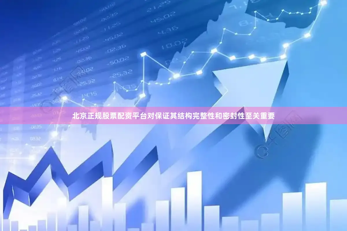 北京正规股票配资平台对保证其结构完整性和密封性至关重要