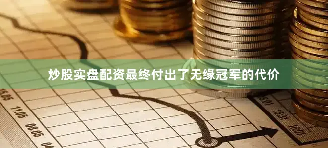 炒股实盘配资最终付出了无缘冠军的代价