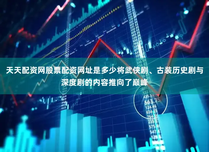天天配资网股票配资网址是多少将武侠剧、古装历史剧与深度剧的内容推向了巅峰