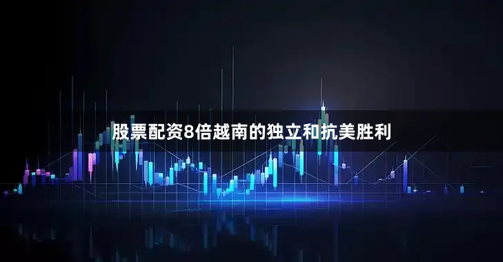 股票配资8倍越南的独立和抗美胜利