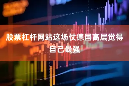 股票杠杆网站这场仗德国高层觉得自己最强