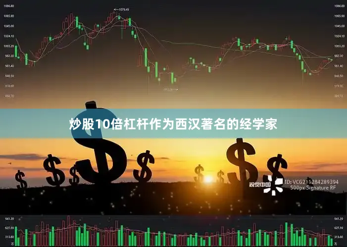 炒股10倍杠杆作为西汉著名的经学家
