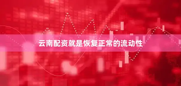 云南配资就是恢复正常的流动性