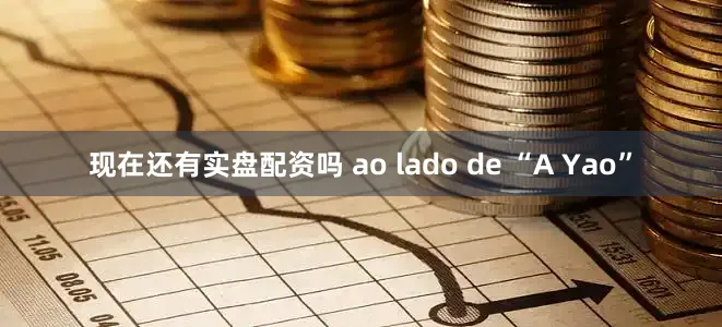 现在还有实盘配资吗 ao lado de “A Yao”