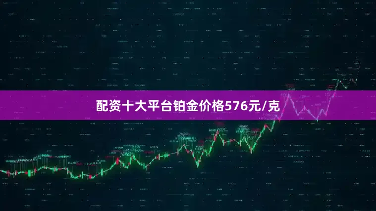 配资十大平台铂金价格576元/克