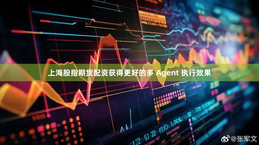 上海股指期货配资获得更好的多 Agent 执行效果