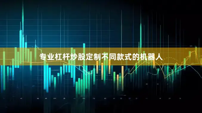 专业杠杆炒股定制不同款式的机器人