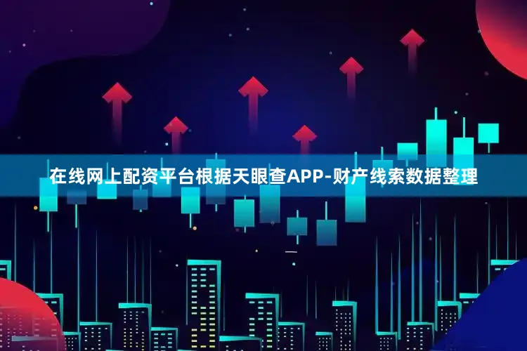 在线网上配资平台根据天眼查APP-财产线索数据整理