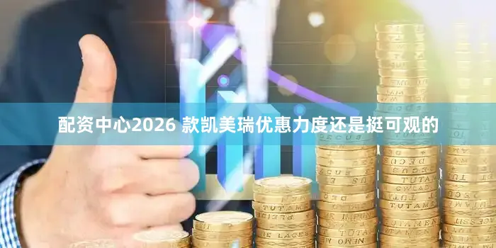 配资中心2026 款凯美瑞优惠力度还是挺可观的
