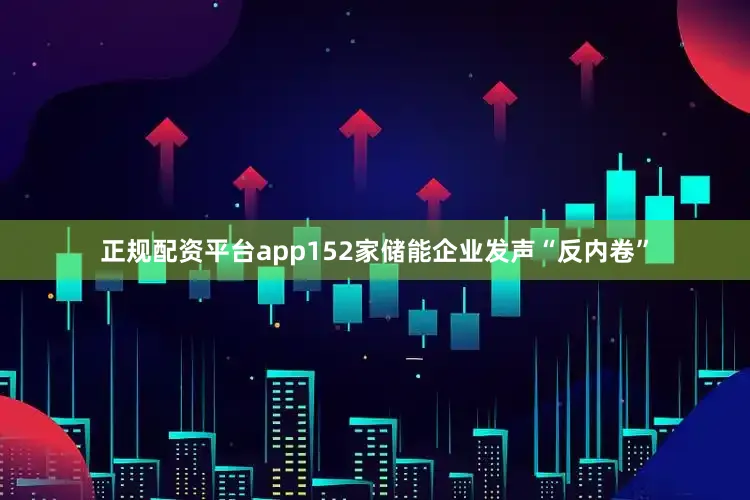 正规配资平台app152家储能企业发声“反内卷”