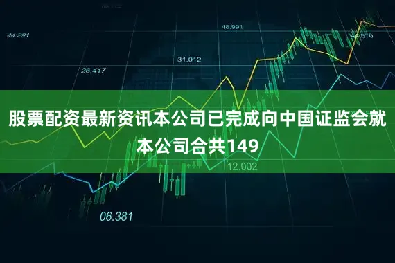 股票配资最新资讯本公司已完成向中国证监会就本公司合共149