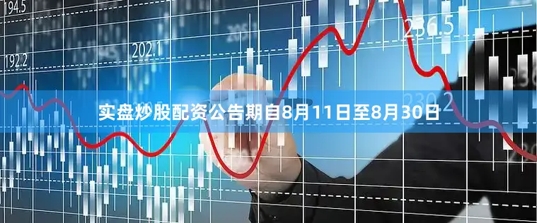 实盘炒股配资公告期自8月11日至8月30日