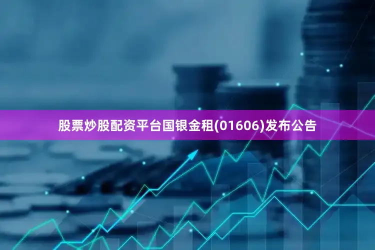 股票炒股配资平台国银金租(01606)发布公告