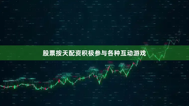 股票按天配资积极参与各种互动游戏