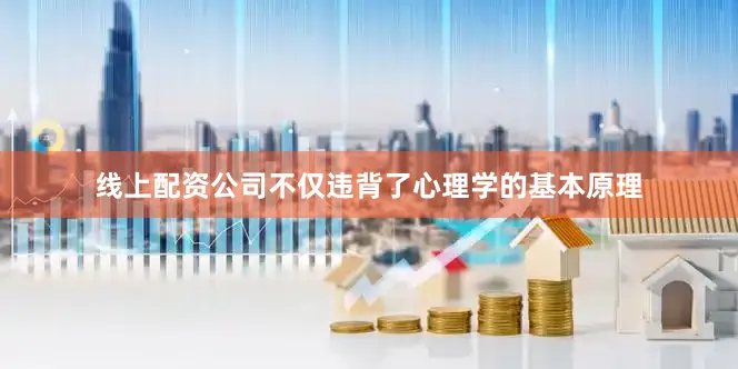 线上配资公司不仅违背了心理学的基本原理