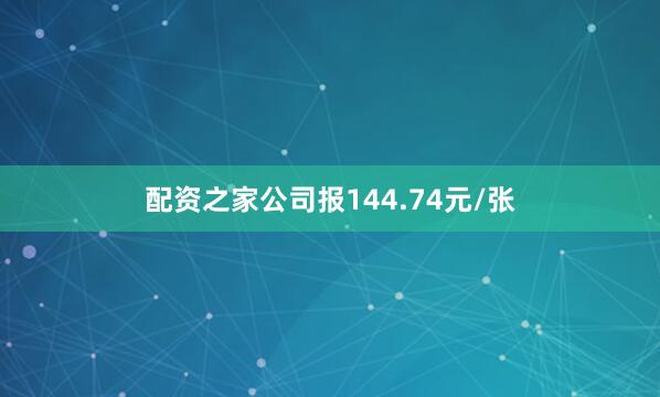 配资之家公司报144.74元/张