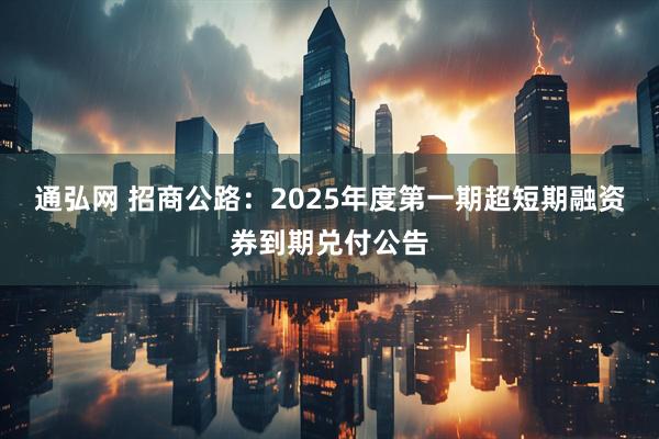 通弘网 招商公路：2025年度第一期超短期融资券到期兑付公告