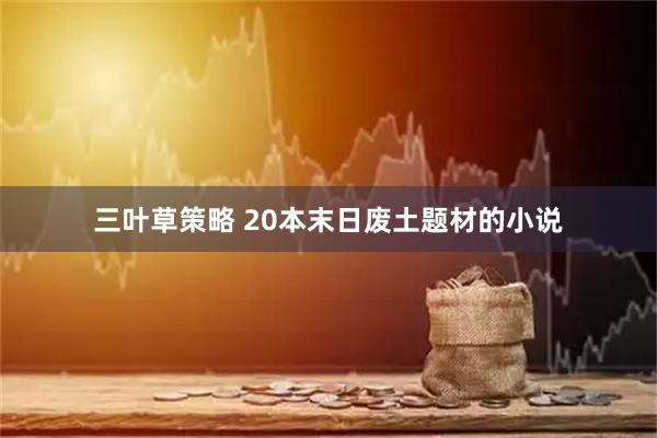 三叶草策略 20本末日废土题材的小说