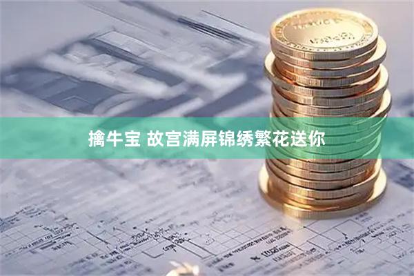 擒牛宝 故宫满屏锦绣繁花送你
