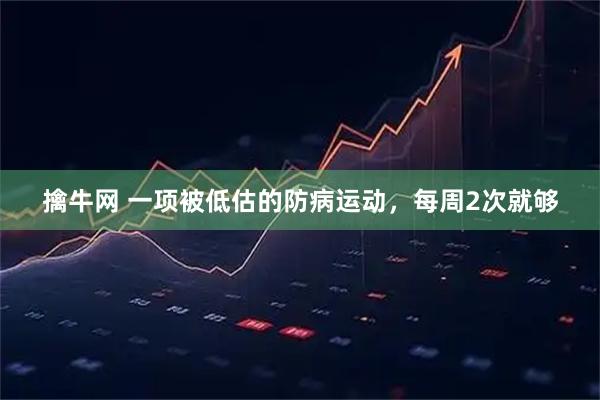 擒牛网 一项被低估的防病运动，每周2次就够